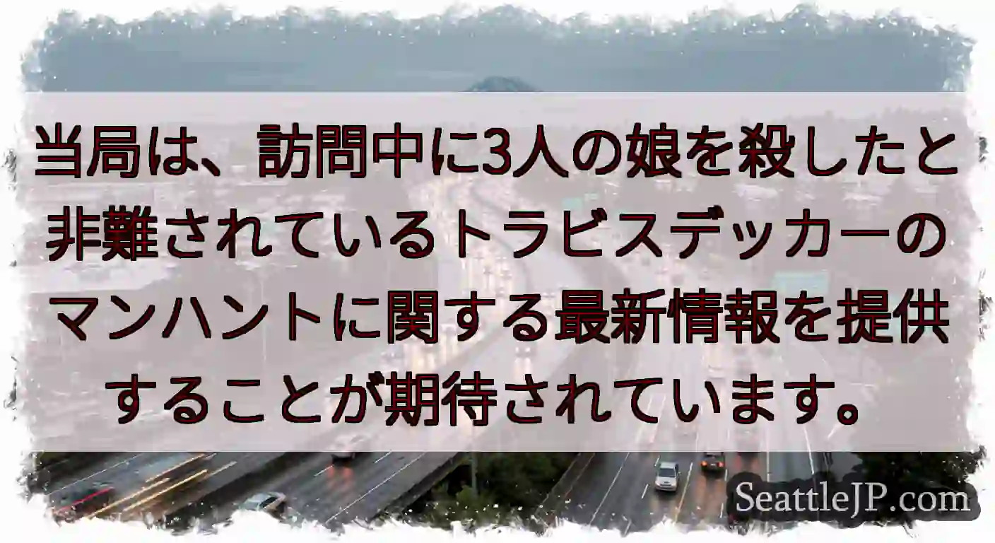 当局は、訪問中に3人の娘を殺したと非難されているトラビスデッカーのマンハントに関する最新情報を提供す
