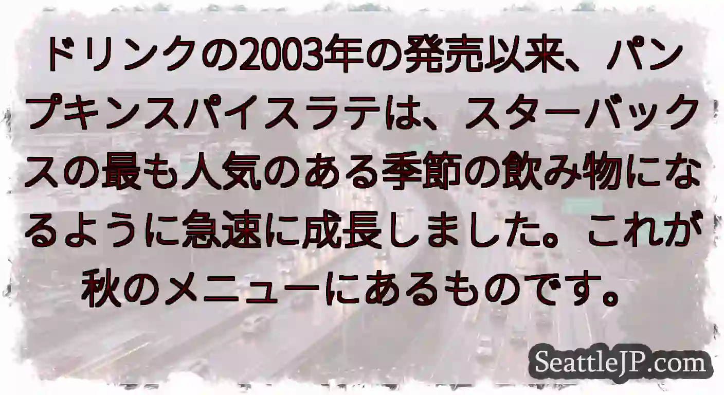 ドリンクの2003年の発売以来、パンプキンスパイスラテは、スターバックスの最も人気のある季節の飲み物