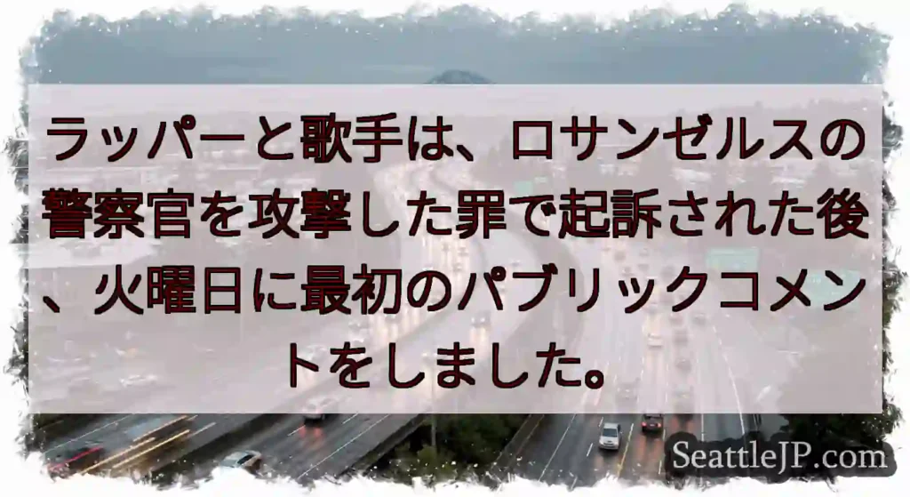 ラッパーと歌手は、ロサンゼルスの警察官を攻撃した罪で起訴された後、火曜日に最初のパブリックコメントを