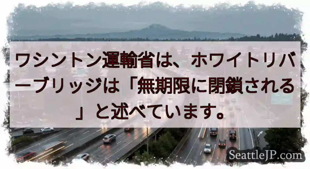 ワシントン運輸省は、ホワイトリバーブリッジは「無期限に閉鎖される」と述べています。