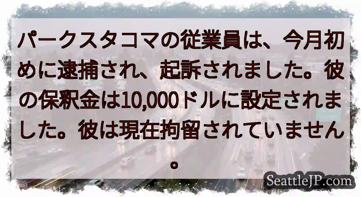 パークスタコマの従業員は、今月初めに逮捕され、起訴されました。彼の保釈金は10,000ドルに設定され