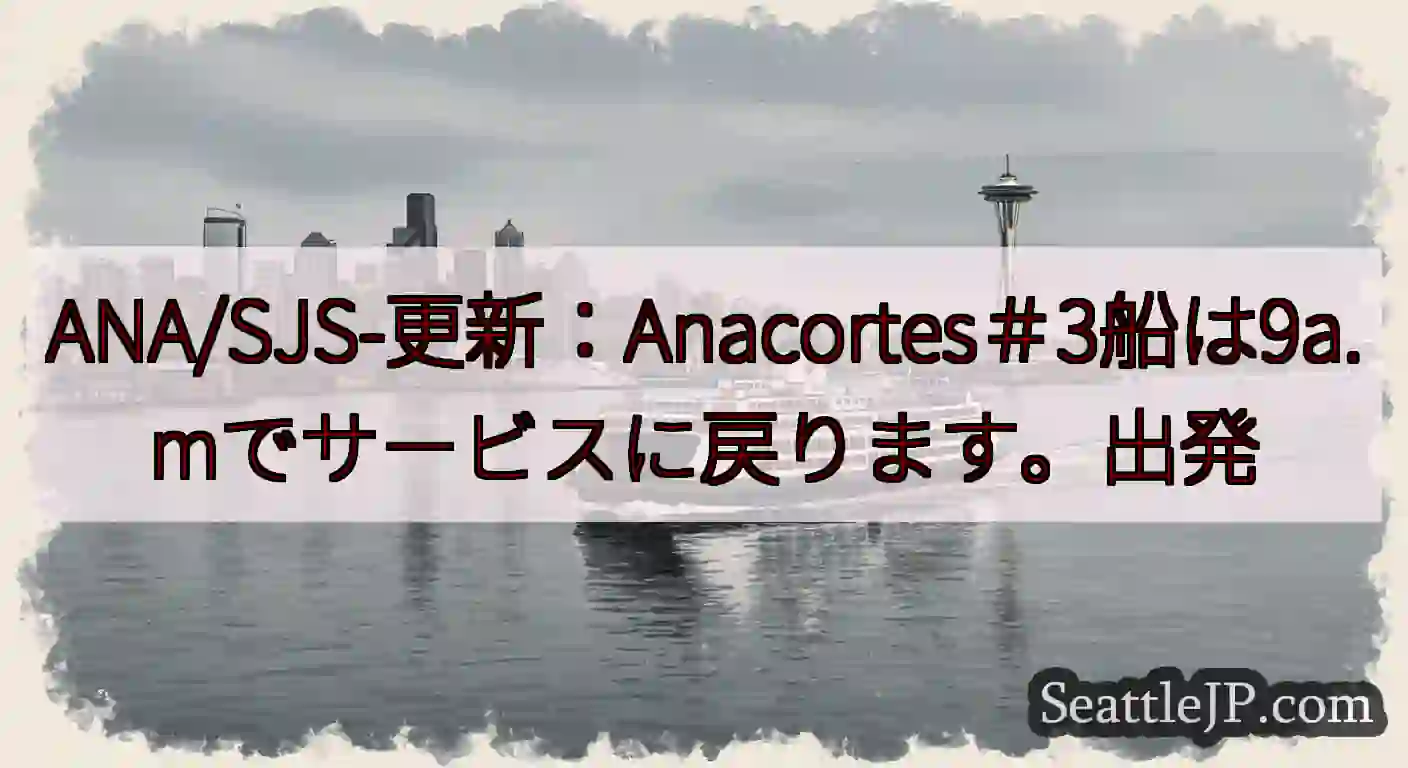 ANA/SJS-更新：Anacortes＃3船は9a.mでサービスに戻ります。出発https://w