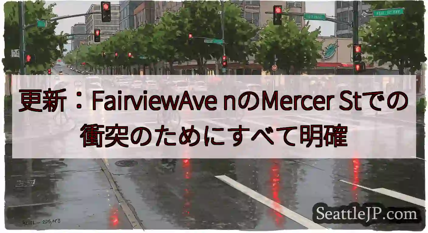 更新：FairviewAve nのMercer Stでの衝突のためにすべて明確