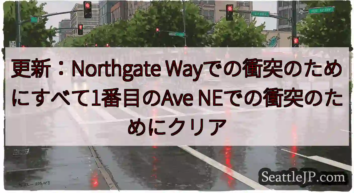 更新：Northgate Wayでの衝突のためにすべて1番目のAve NEでの衝突のためにクリア