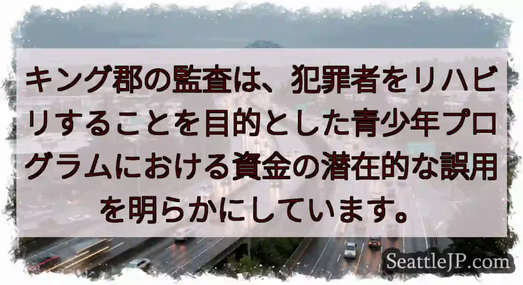 キング郡の監査は、犯罪者をリハビリすることを目的とした青少年プログラムにおける資金の潜在的な誤用を明
