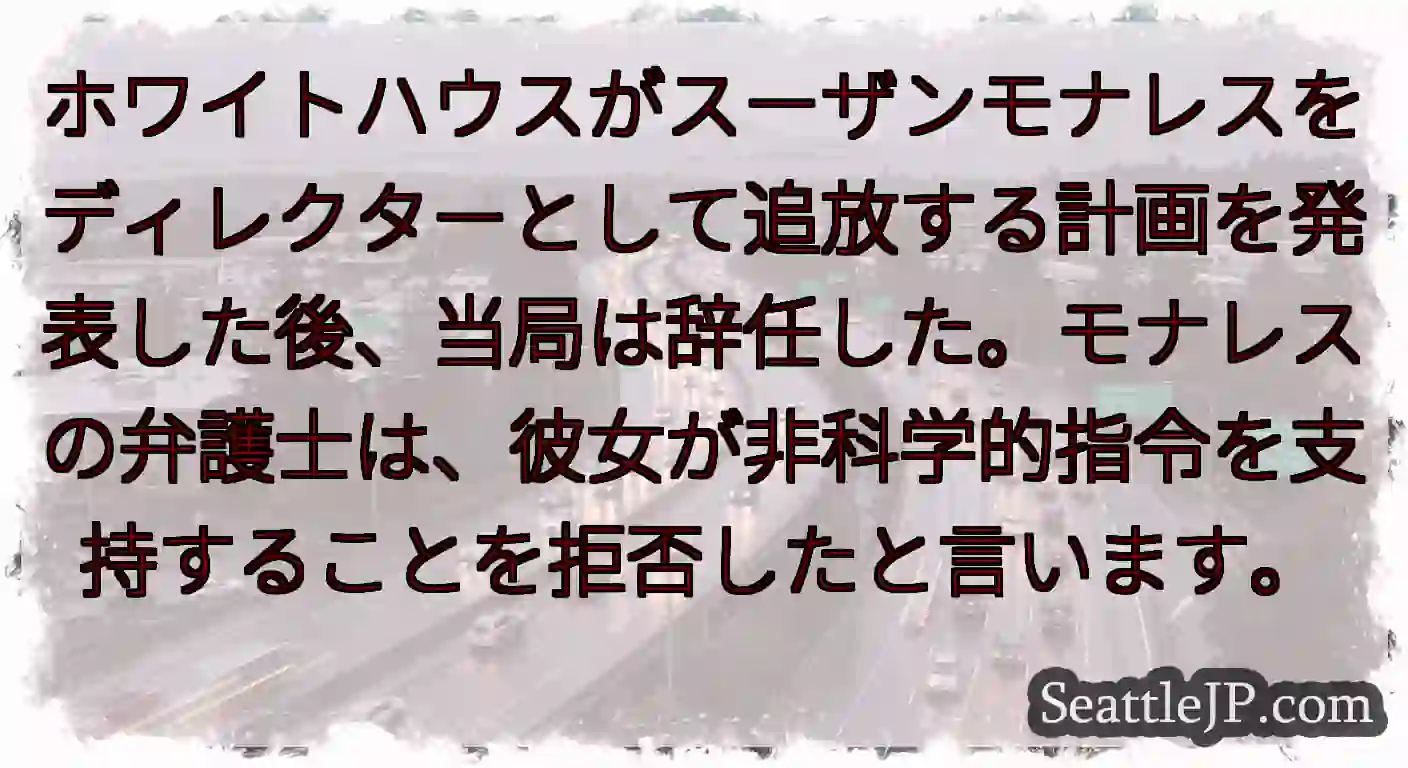 ホワイトハウスがスーザンモナレスをディレクターとして追放する計画を発表した後、当局は辞任した。モナレ