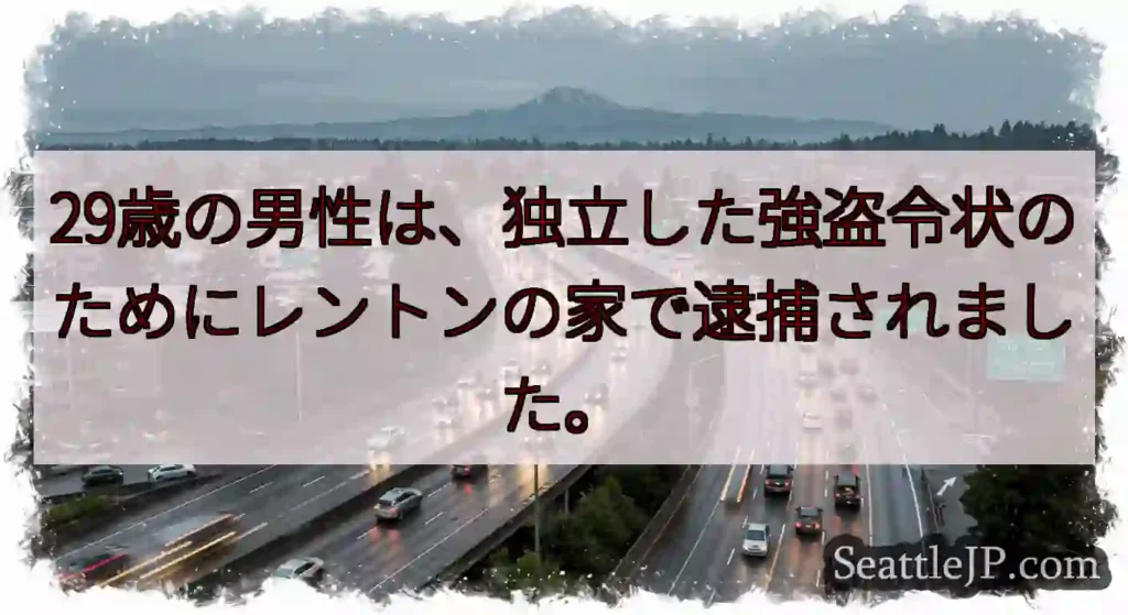 29歳の男性は、独立した強盗令状のためにレントンの家で逮捕されました。