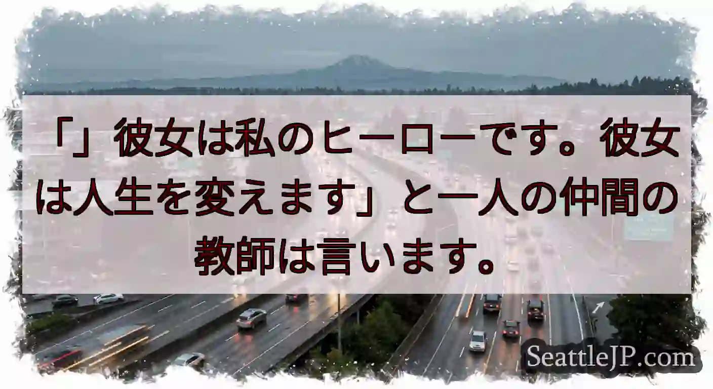 「」彼女は私のヒーローです。彼女は人生を変えます」と一人の仲間の教師は言います。