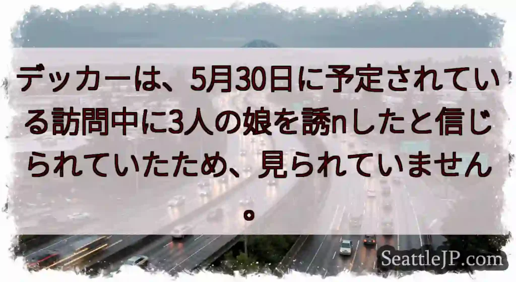デッカーは、5月30日に予定されている訪問中に3人の娘を誘nしたと信じられていたため、見られていませ