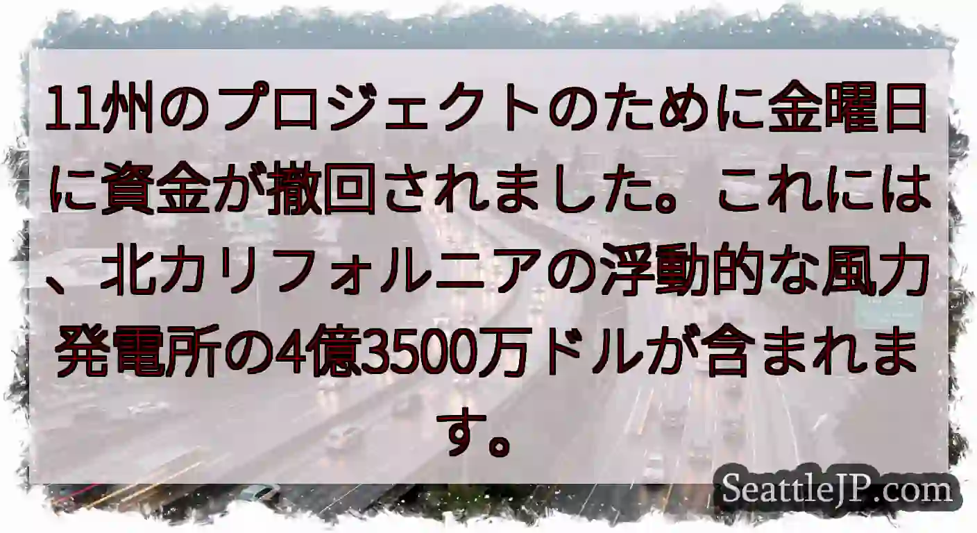 11州のプロジェクトのために金曜日に資金が撤回されました。これには、北カリフォルニアの浮動的な風力発