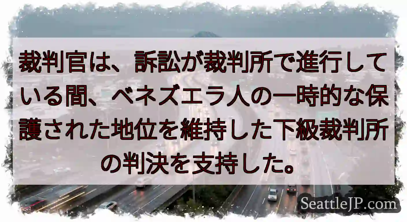 裁判官は、訴訟が裁判所で進行している間、ベネズエラ人の一時的な保護された地位を維持した下級裁判所の判