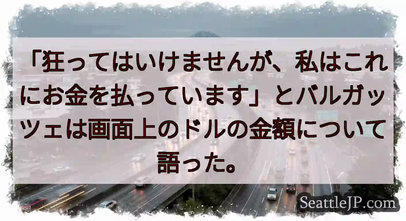 「狂ってはいけませんが、私はこれにお金を払っています」とバルガッツェは画面上のドルの金額について語っ