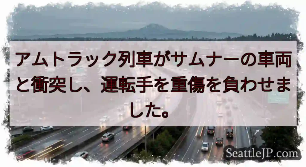 アムトラック列車がサムナーの車両と衝突し、運転手を重傷を負わせました。