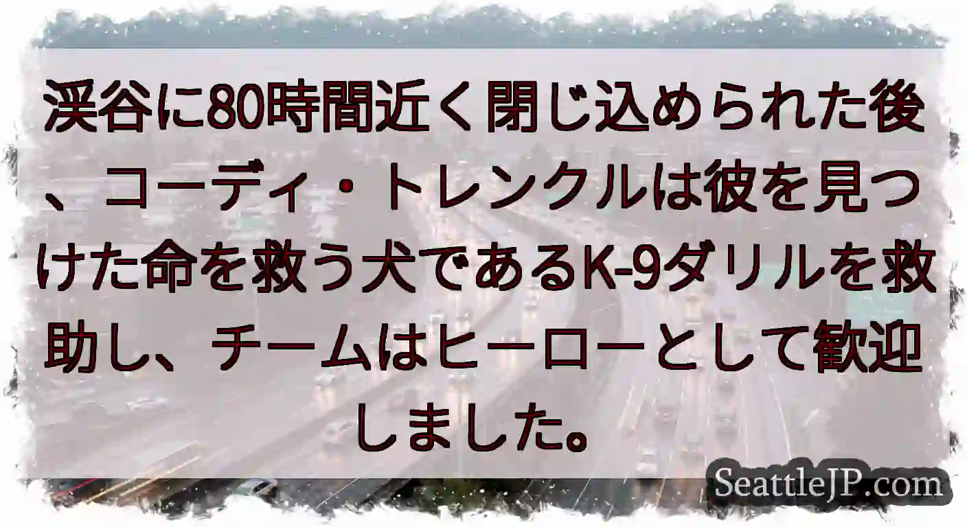 渓谷に80時間近く閉じ込められた後、コーディ・トレンクルは彼を見つけた命を救う犬であるK-9ダリルを