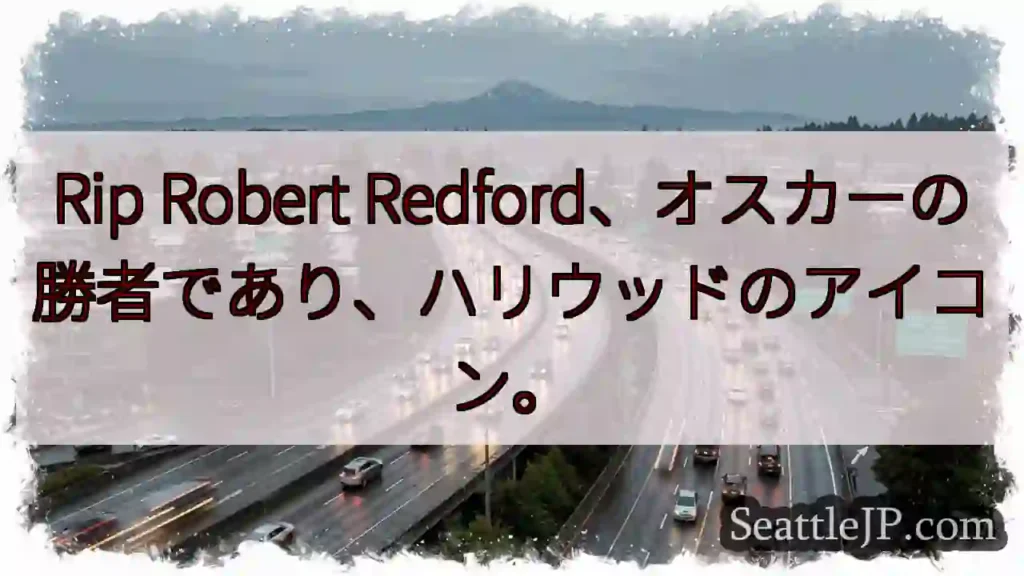 Rip Robert Redford、オスカーの勝者であり、ハリウッドのアイコン。
