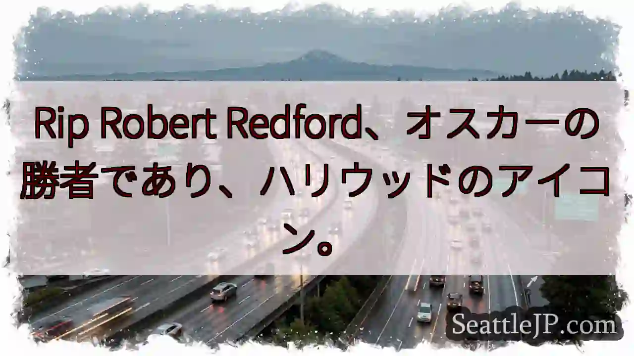 Rip Robert Redford、オスカーの勝者であり、ハリウッドのアイコン。