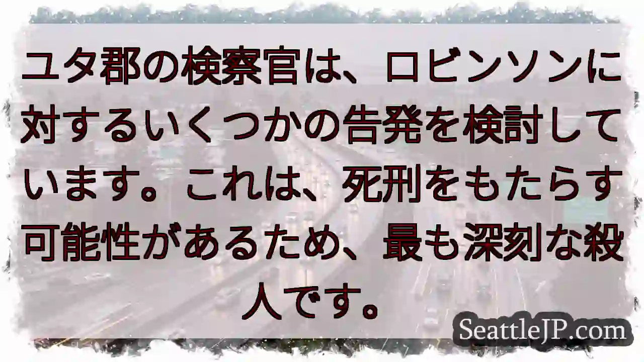ユタ郡の検察官は、ロビンソンに対するいくつかの告発を検討しています。これは、死刑をもたらす可能性があ