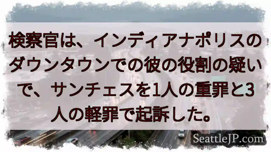 検察官は、インディアナポリスのダウンタウンでの彼の役割の疑いで、サンチェスを1人の重罪と3人の軽罪で