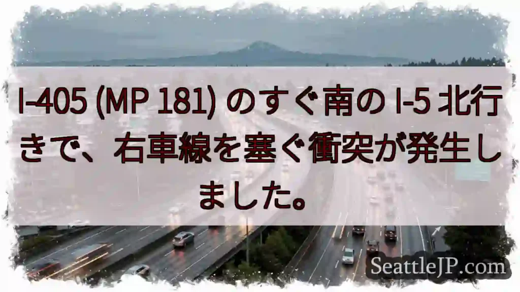 I-405 (MP 181) のすぐ南の I-5 北行きで、右車線を塞ぐ衝突が発生しました。