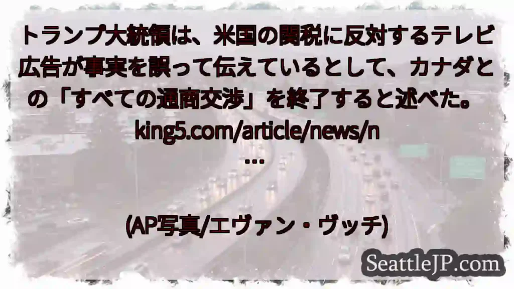 トランプ大統領は、米国の関税に反対するテレビ広告が事実を誤って伝えているとして、カナダとの「すべての