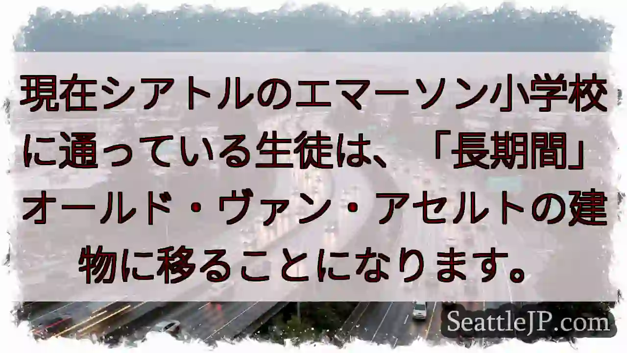 現在シアトルのエマーソン小学校に通っている生徒は、「長期間」オールド・ヴァン・アセルトの建物に移るこ