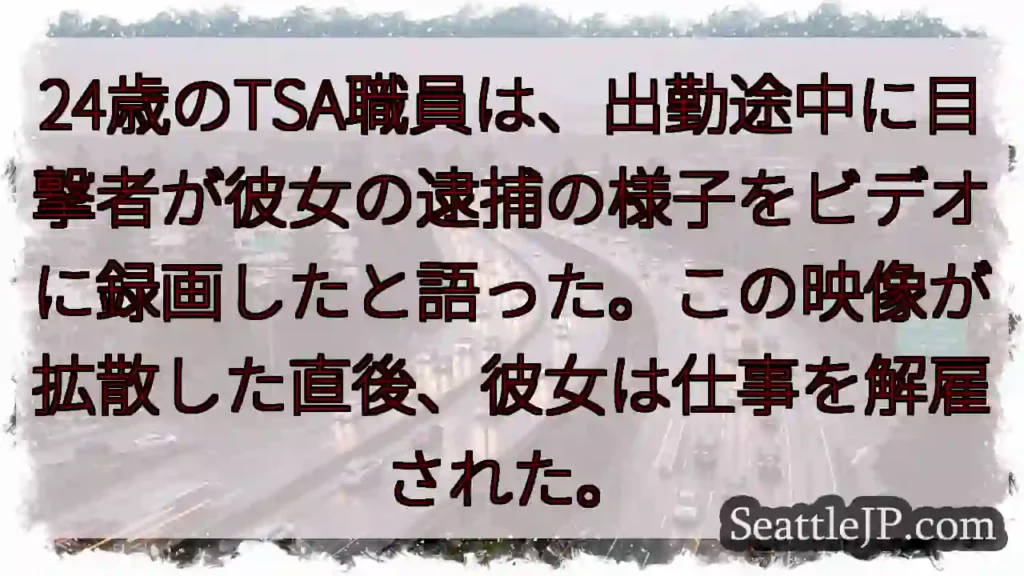 24歳のTSA職員は、出勤途中に目撃者が彼女の逮捕の様子をビデオに録画したと語った。この映像が拡散し