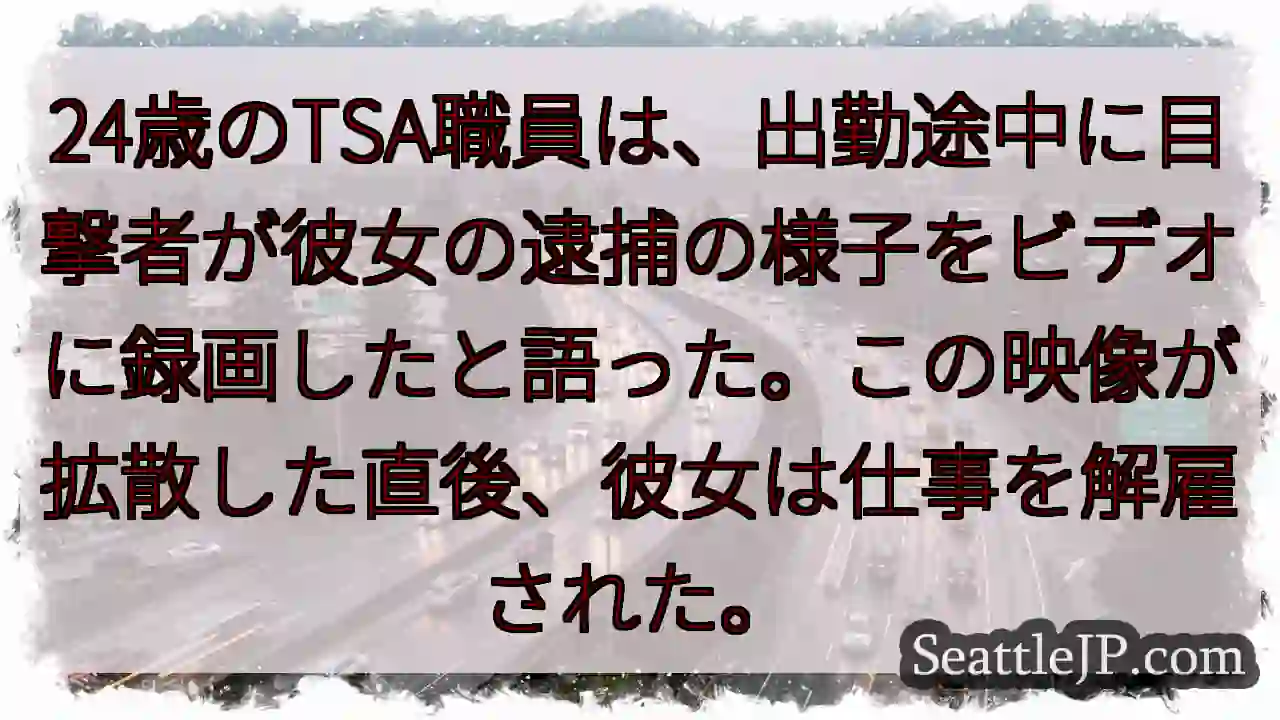 24歳のTSA職員は、出勤途中に目撃者が彼女の逮捕の様子をビデオに録画したと語った。この映像が拡散し