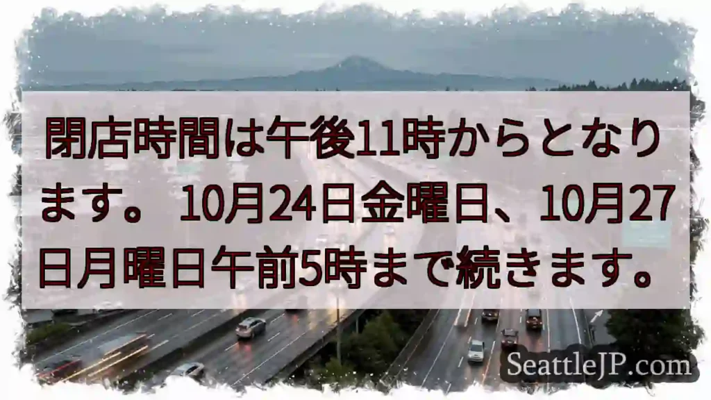 閉店時間は午後11時からとなります。 10月24日金曜日、10月27日月曜日午前5時まで続きます。