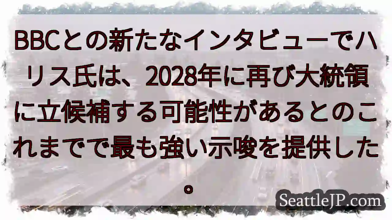 BBCとの新たなインタビューでハリス氏は、2028年に再び大統領に立候補する可能性があるとのこれまで