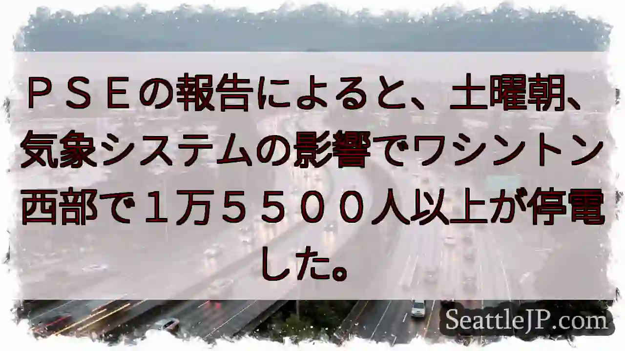 ＰＳＥの報告によると、土曜朝、気象システムの影響でワシントン西部で１万５５００人以上が停電した。