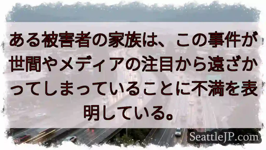 ある被害者の家族は、この事件が世間やメディアの注目から遠ざかってしまっていることに不満を表明している
