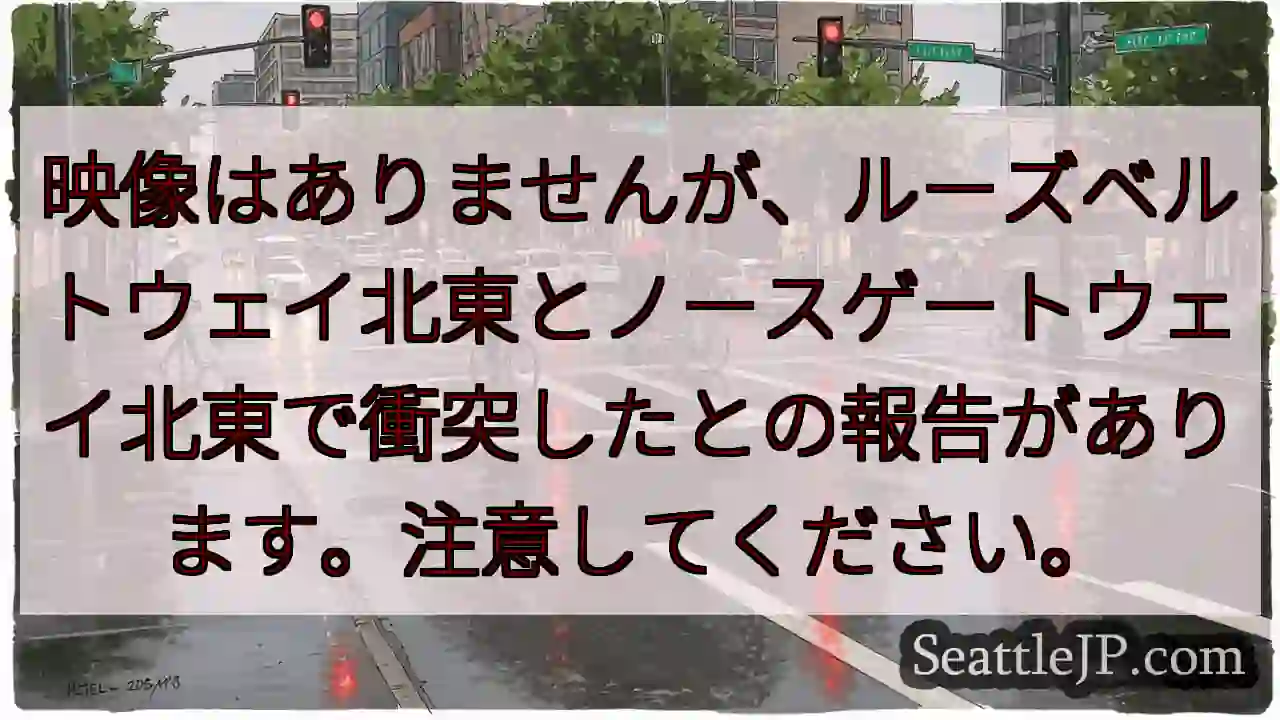 映像はありませんが、ルーズベルトウェイ北東とノースゲートウェイ北東で衝突したとの報告があります。注意