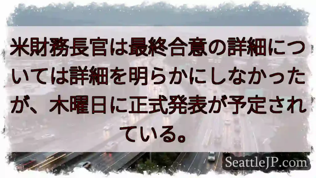 米財務長官は最終合意の詳細については詳細を明らかにしなかったが、木曜日に正式発表が予定されている。