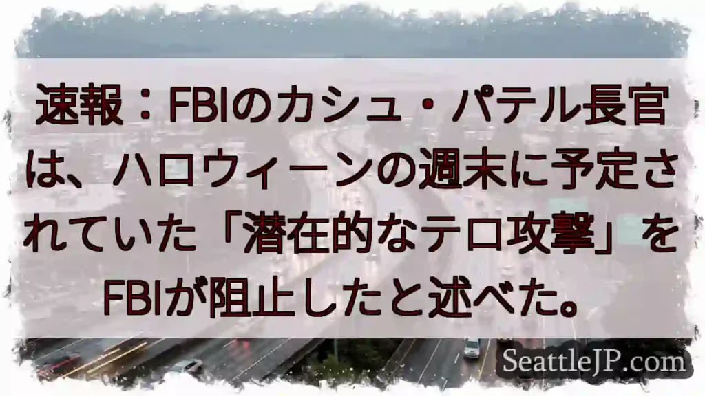 速報：FBIのカシュ・パテル長官は、ハロウィーンの週末に予定されていた「潜在的なテロ攻撃」をFBIが