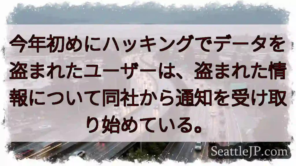 今年初めにハッキングでデータを盗まれたユーザーは、盗まれた情報について同社から通知を受け取り始めてい
