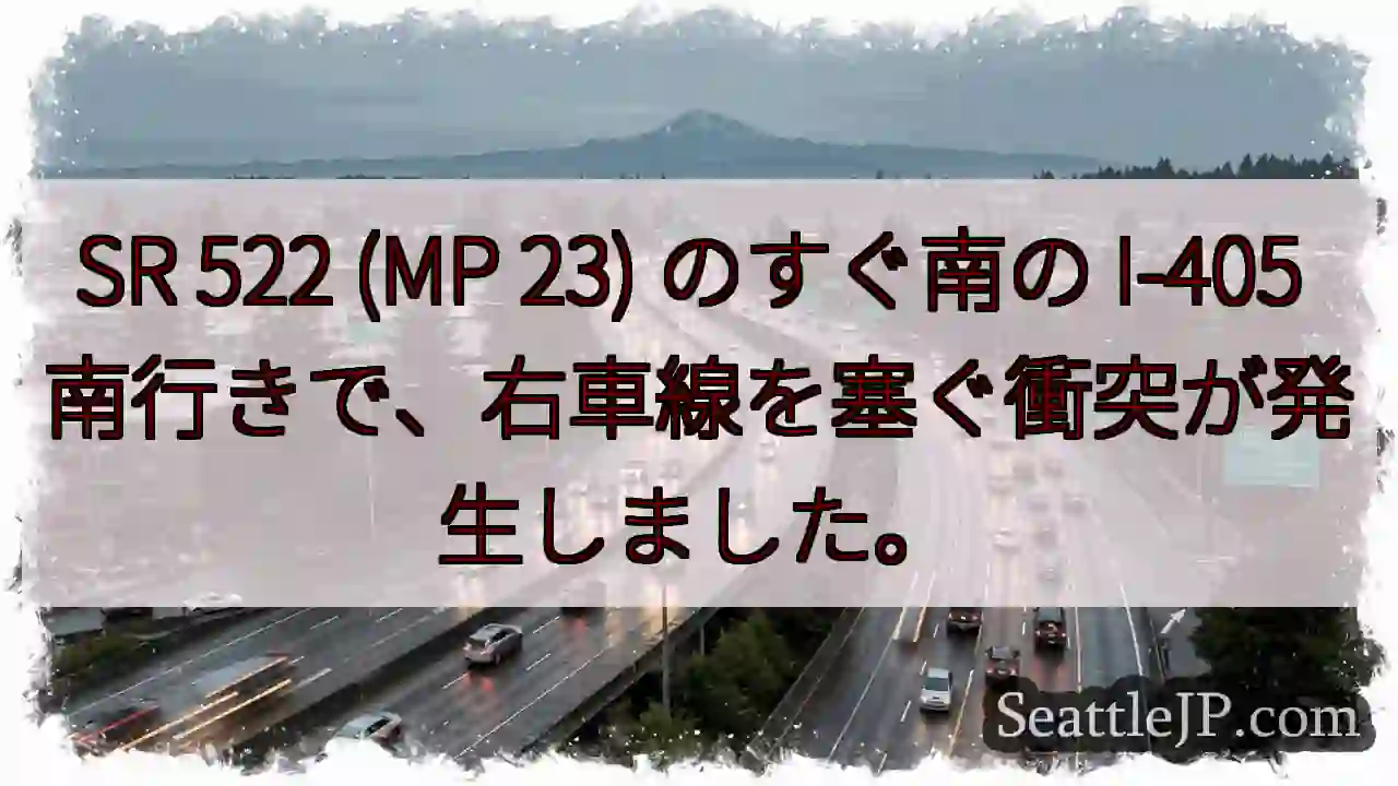 SR 522 (MP 23) のすぐ南の I-405 南行きで、右車線を塞ぐ衝突が発生しました。