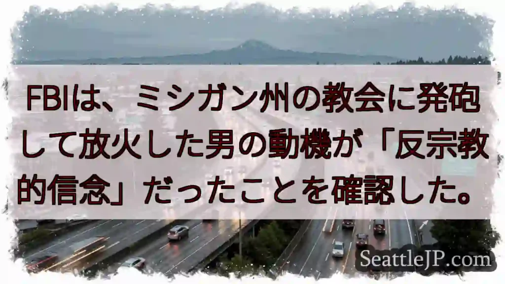 FBIは、ミシガン州の教会に発砲して放火した男の動機が「反宗教的信念」だったことを確認した。