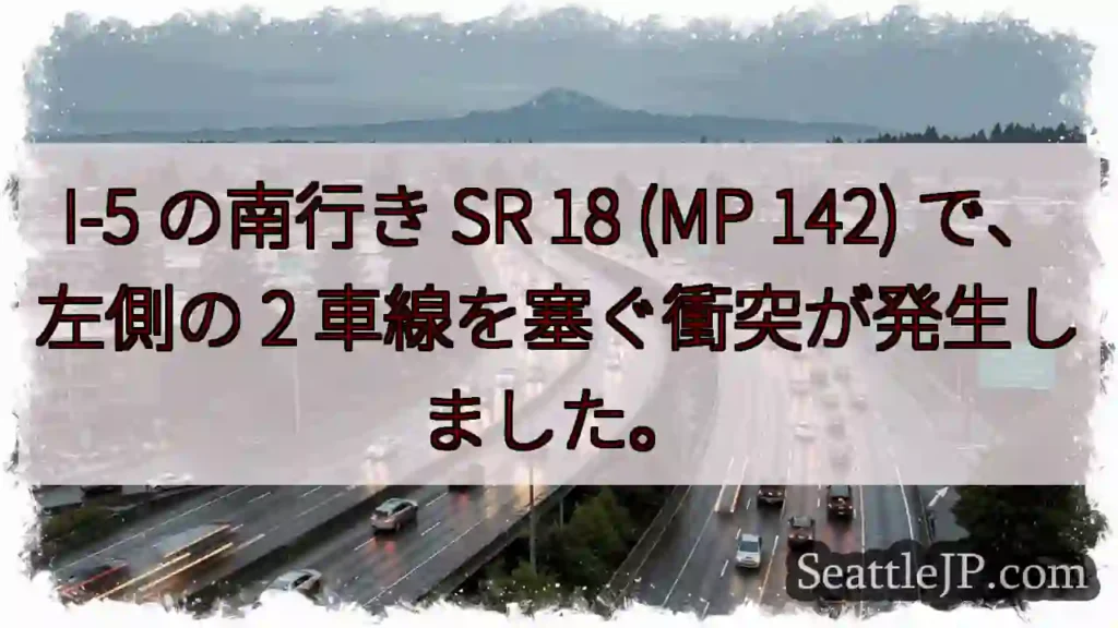I-5 の南行き SR 18 (MP 142) で、左側の 2 車線を塞ぐ衝突が発生しました。