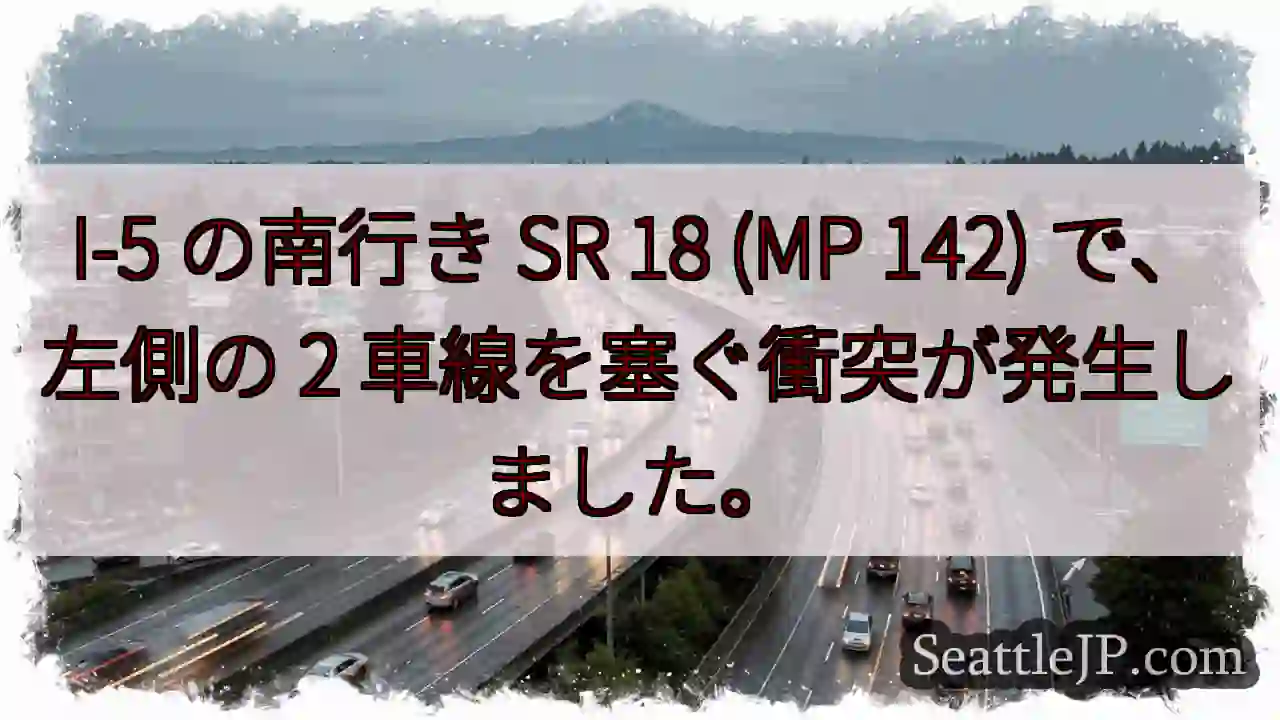 I-5 の南行き SR 18 (MP 142) で、左側の 2 車線を塞ぐ衝突が発生しました。