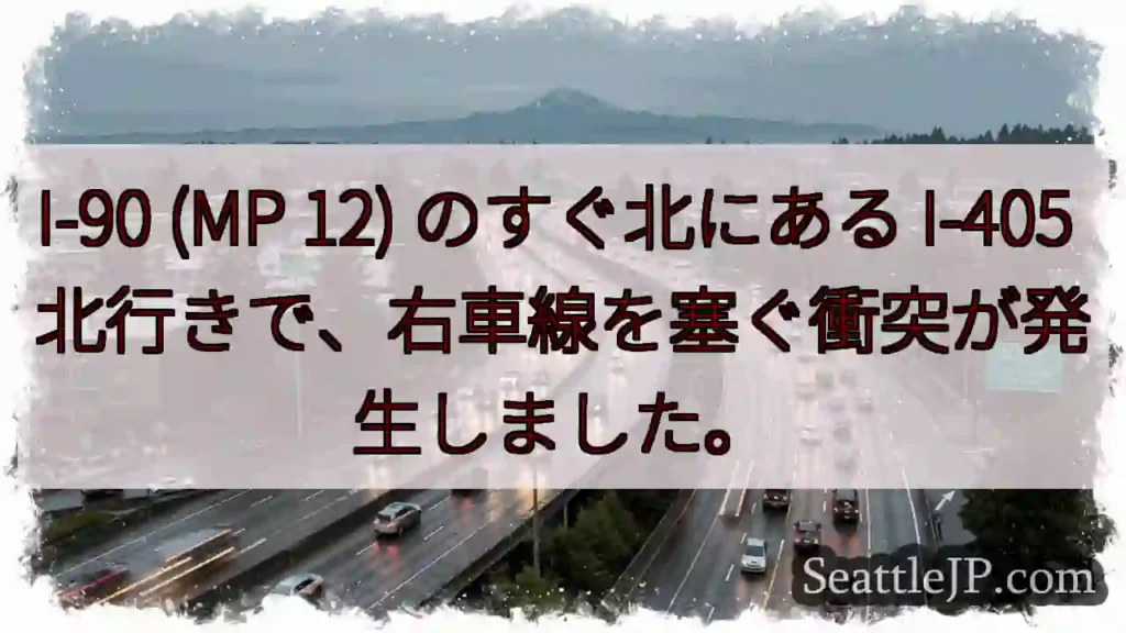 I-90 (MP 12) のすぐ北にある I-405 北行きで、右車線を塞ぐ衝突が発生しました。