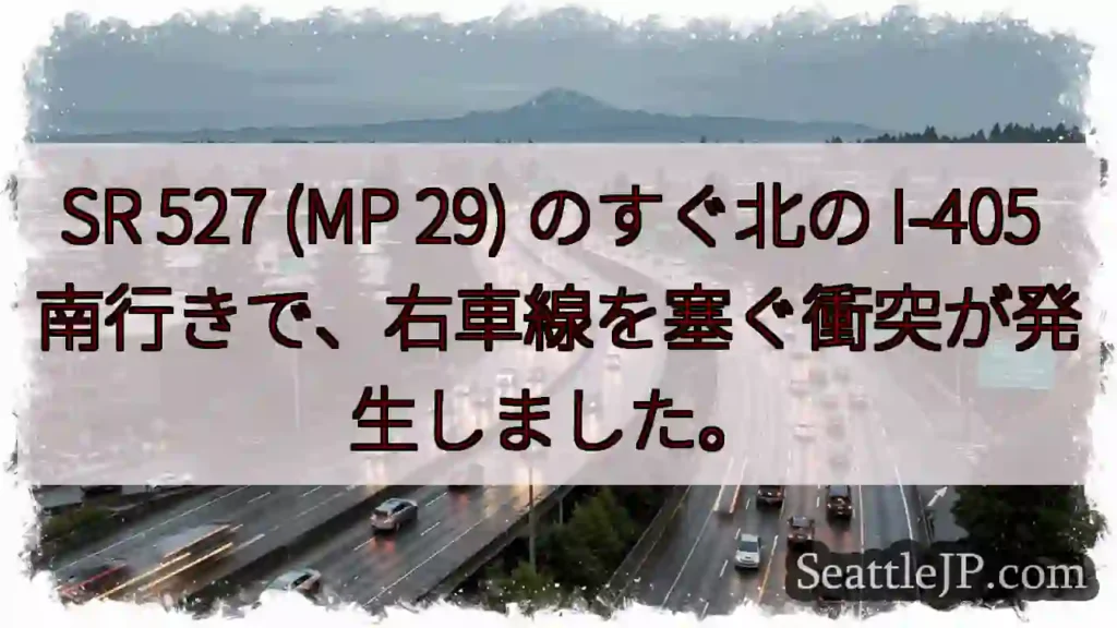 SR 527 (MP 29) のすぐ北の I-405 南行きで、右車線を塞ぐ衝突が発生しました。