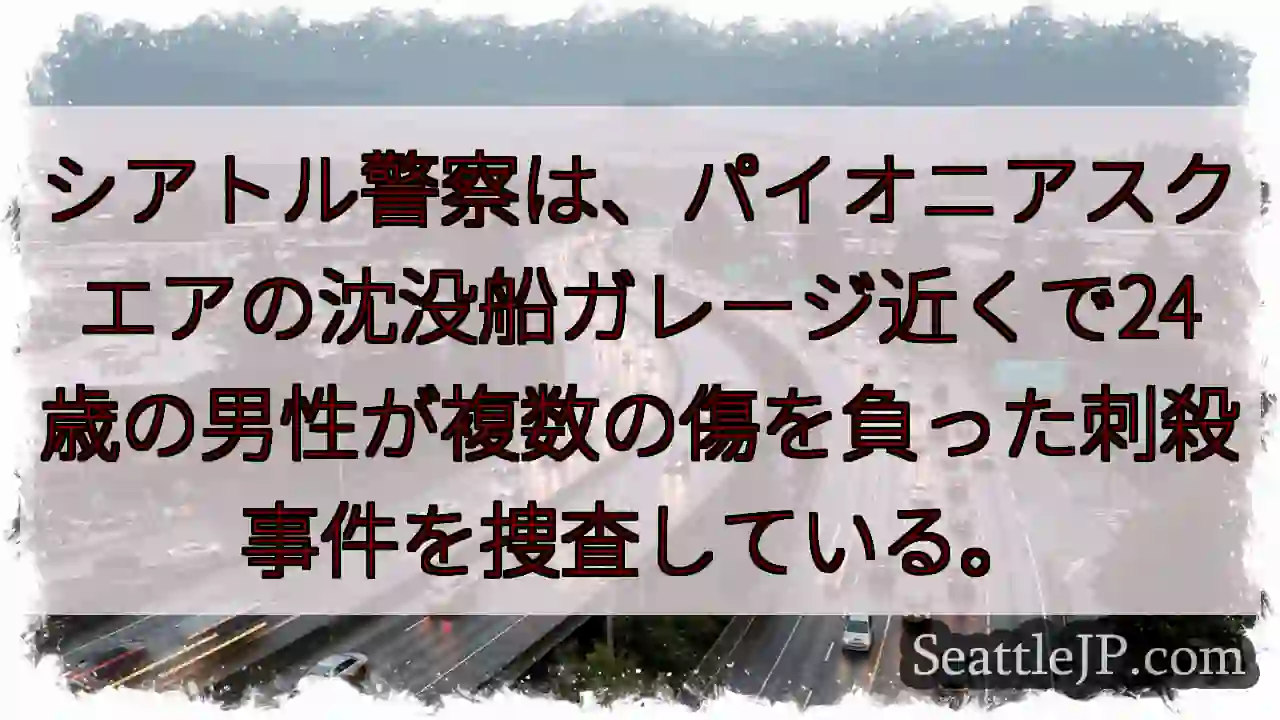 シアトル警察は、パイオニアスクエアの沈没船ガレージ近くで24歳の男性が複数の傷を負った刺殺事件を捜査