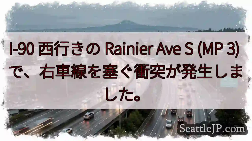 I-90 西行きの Rainier Ave S (MP 3) で、右車線を塞ぐ衝突が発生しました。