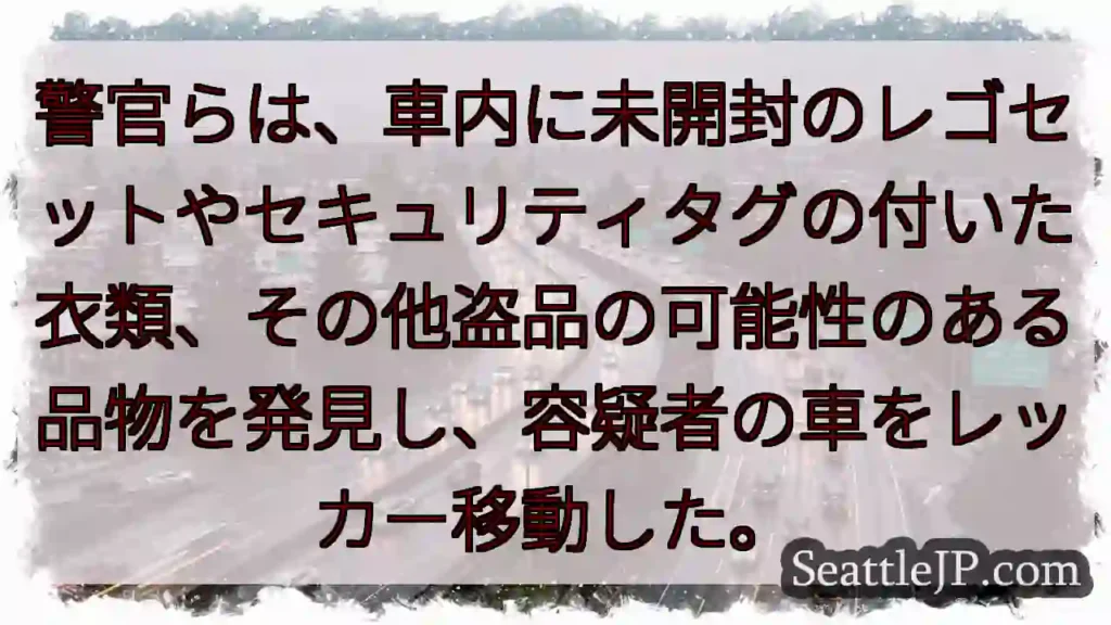 警官らは、車内に未開封のレゴセットやセキュリティタグの付いた衣類、その他盗品の可能性のある品物を発見