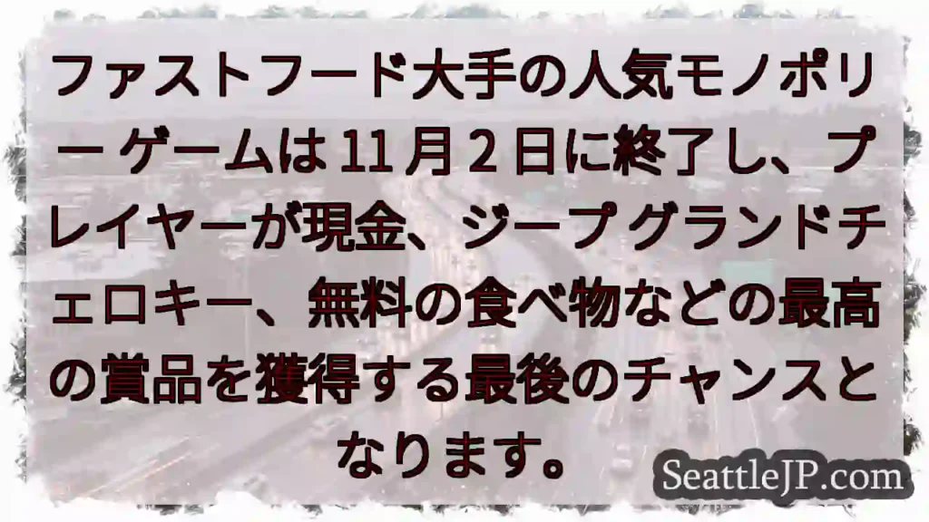 ファストフード大手の人気モノポリー ゲームは 11 月 2 日に終了し、プレイヤーが現金、ジープ