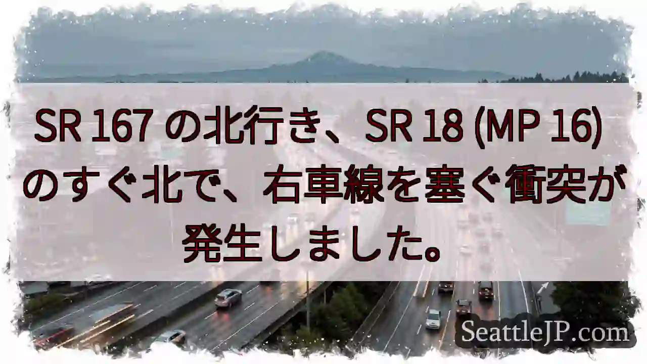 SR 167 の北行き、SR 18 (MP 16) のすぐ北で、右車線を塞ぐ衝突が発生しました。
