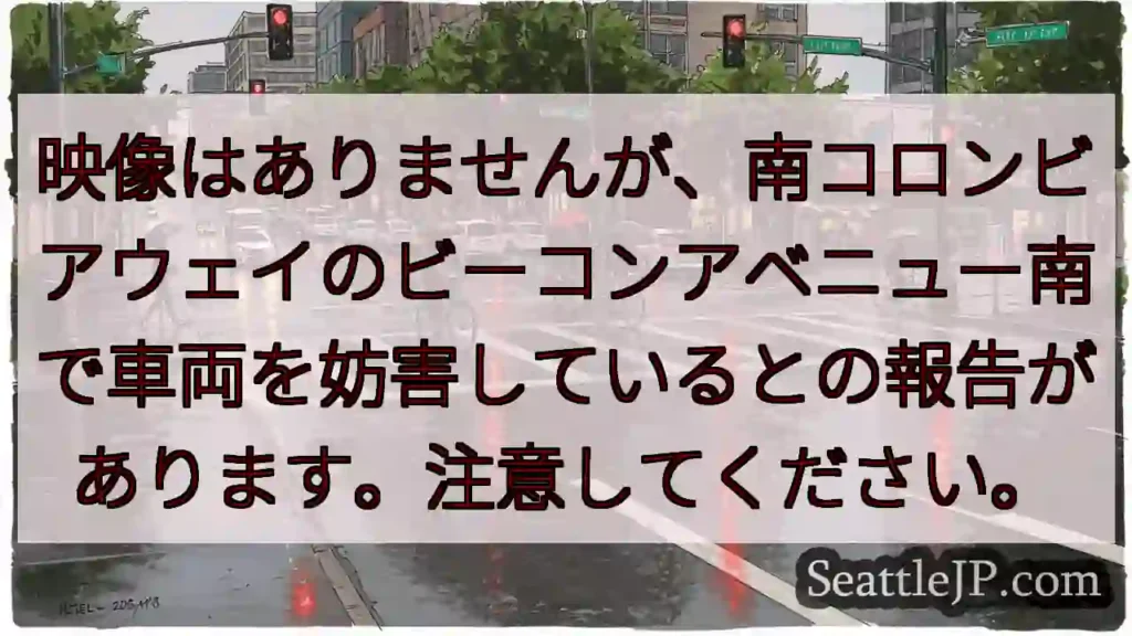 映像はありませんが、南コロンビアウェイのビーコンアベニュー南で車両を妨害しているとの報告があります。