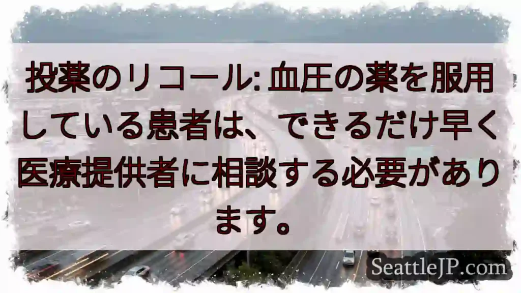 投薬のリコール: 血圧の薬を服用している患者は、できるだけ早く医療提供者に相談する必要があります。