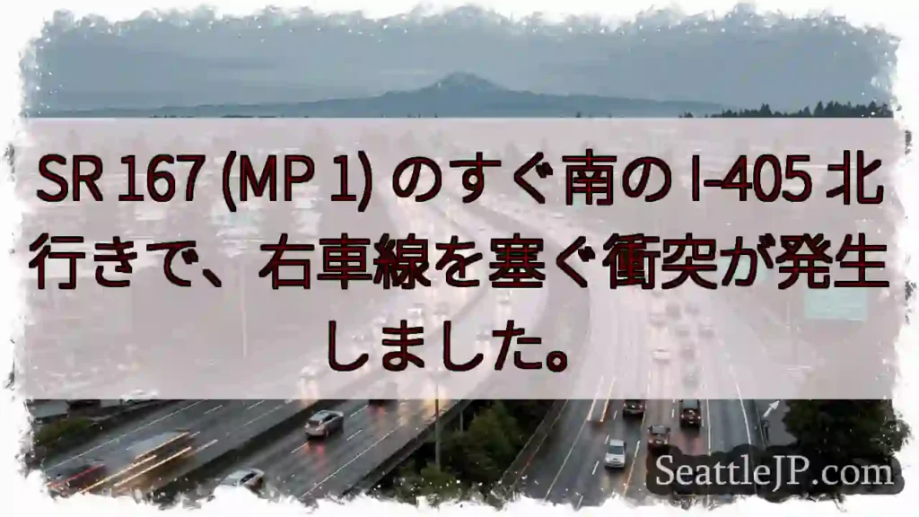 SR 167 (MP 1) のすぐ南の I-405 北行きで、右車線を塞ぐ衝突が発生しました。