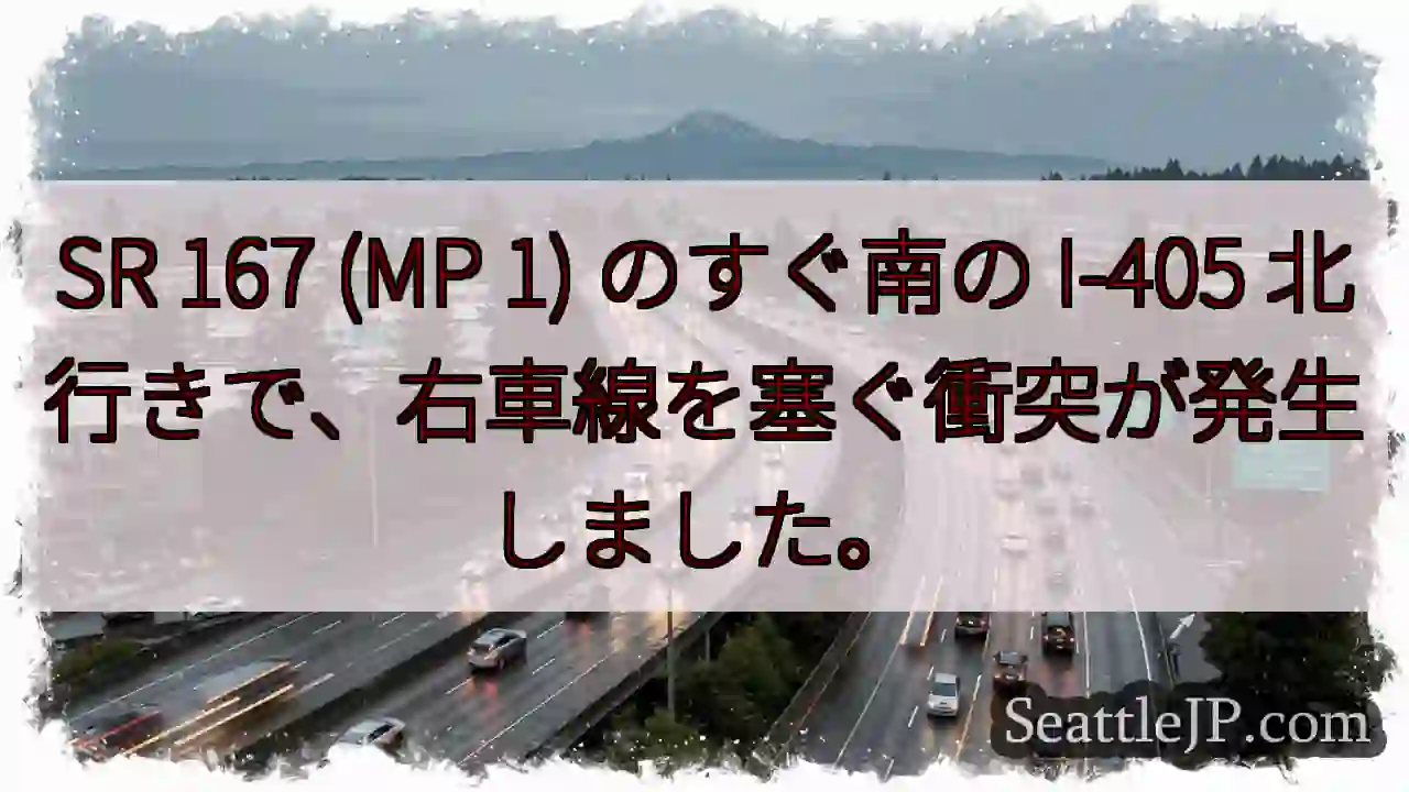 SR 167 (MP 1) のすぐ南の I-405 北行きで、右車線を塞ぐ衝突が発生しました。